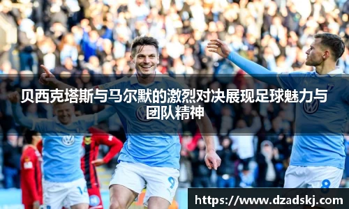贝西克塔斯与马尔默的激烈对决展现足球魅力与团队精神